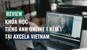 Review khoá học tiếng anh online 1 kèm 1 cho người đi làm tại Axcela Vietnam