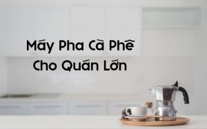 top máy pha cà phê cho quán lớn