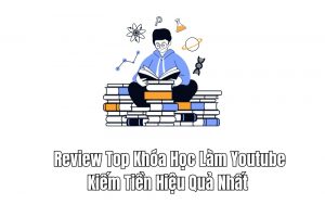 top khóa học làm youtube kiếm tiền