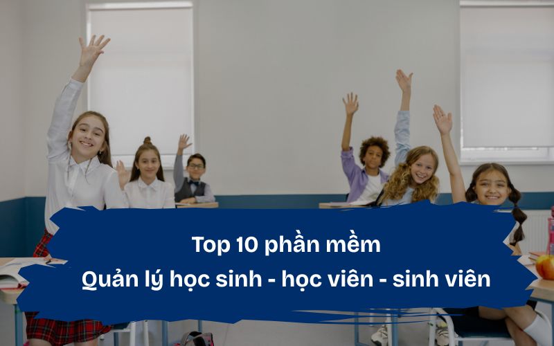 Top phần mềm quản lý học sinh, sinh viên